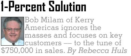 1-Percent Solution: Bob Milam of Kerry Americas ignores the masses and focuses on key customers-to the tune of $750,000 in sales. By Rebecca Huls